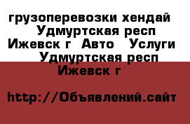 грузоперевозки хендай 78 - Удмуртская респ., Ижевск г. Авто » Услуги   . Удмуртская респ.,Ижевск г.
